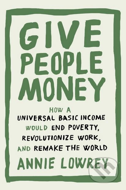 Give People Money (How a Universal Basic Income Would End Poverty, Revolutionize Work, and Remake the World) - kniha z kategorie Podnikání
