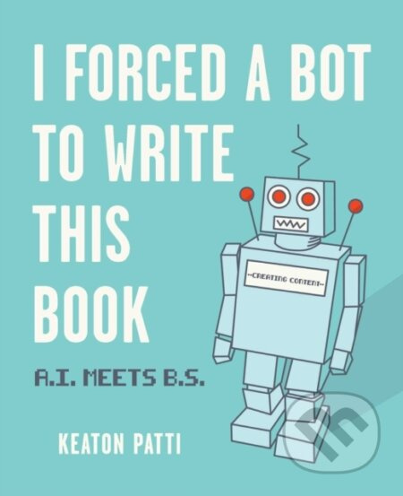 I Forced a Bot to Write This Book, A.I. Meets B.S. Andrews McMeel Publishing