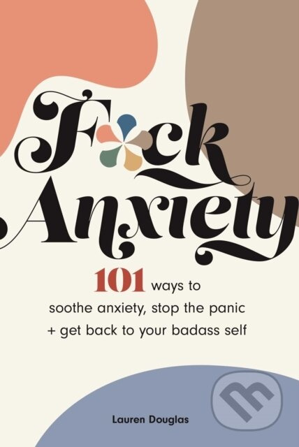 F*ck Anxiety (101 Ways to Soothe Anxiety, Stop the Panic + Get Back to Your Badass Self) - kniha z kategorie Zdraví a životní styl