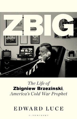 Zbig, The Life of Zbigniew Brzezinski, Americas Cold War Prophet Bloomsbury Publishing PLC