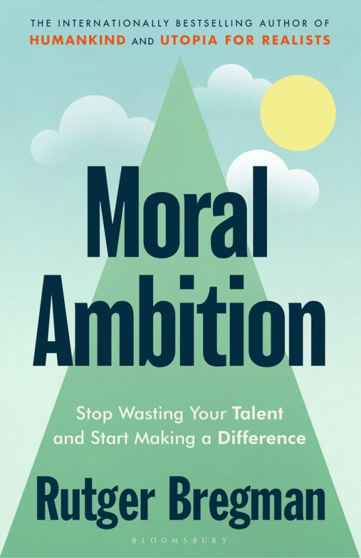 Moral Ambition, Stop Wasting Your Talent and Start Making a Difference Bloomsbury Publishing (UK)