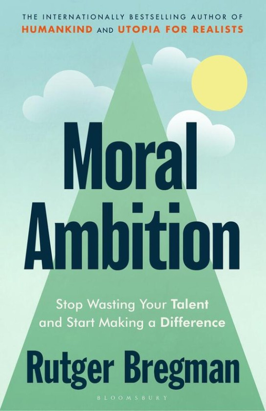 Moral Ambition, Stop Wasting Your Talent and Start Making a Difference Bloomsbury Publishing (UK)