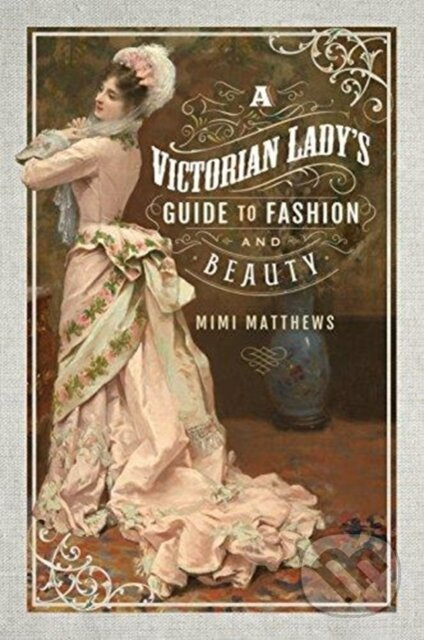A Victorian Lady's Guide to Fashion and Beauty - Mimi Matthews - kniha z kategorie Historie