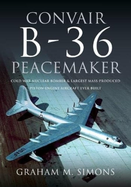 Convair B-36 Peacemaker, Cold War Nuclear Bomber and Largest Mass-Produced Piston-Engine Aircraft Ever Built Pen & Sword Books Ltd