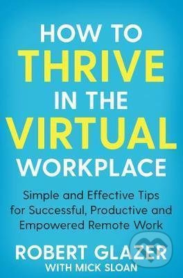 How to Thrive in the Virtual Workplace (Simple and Effective Tips for Successful, Productive and Empowered Remote Work) - kniha z kategorie Odborné a…