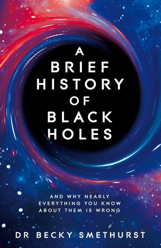 A Brief History of Black Holes (And why nearly everything you know about them is wrong)