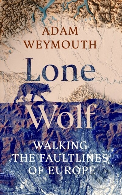Lone Wolf (Walking the Faultlines of Europe) - Adam Weymouth