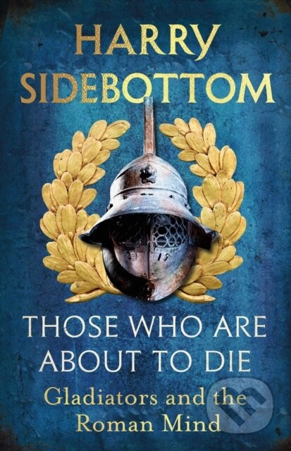 Those Who Are About To Die (Gladiators and the Roman Mind)