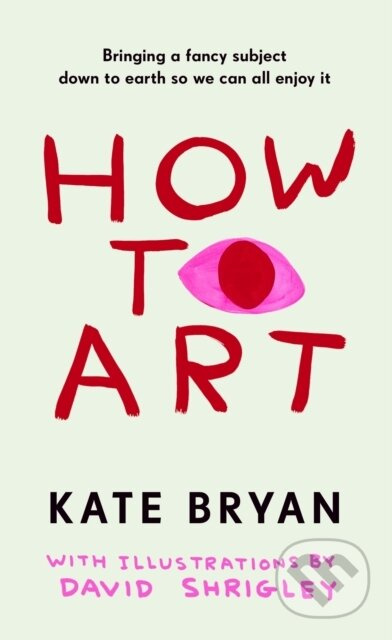 How To Art (Bringing a Fancy Subject Down to Earth so We Can All Enjoy It) - kniha z kategorie Dějiny a teorie umění