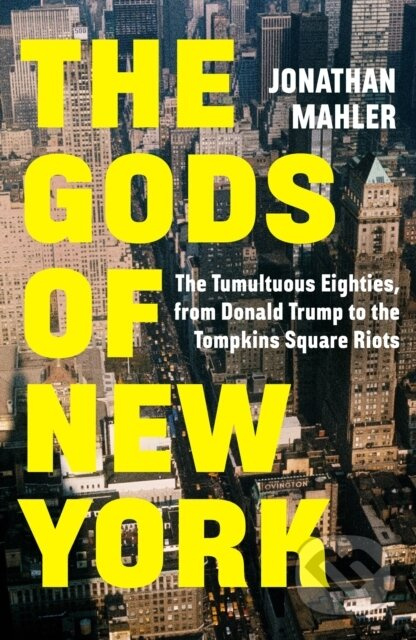 The Gods of New York (The Tumultuous Eighties, from Donald Trump to the Tompkins Square Riots)