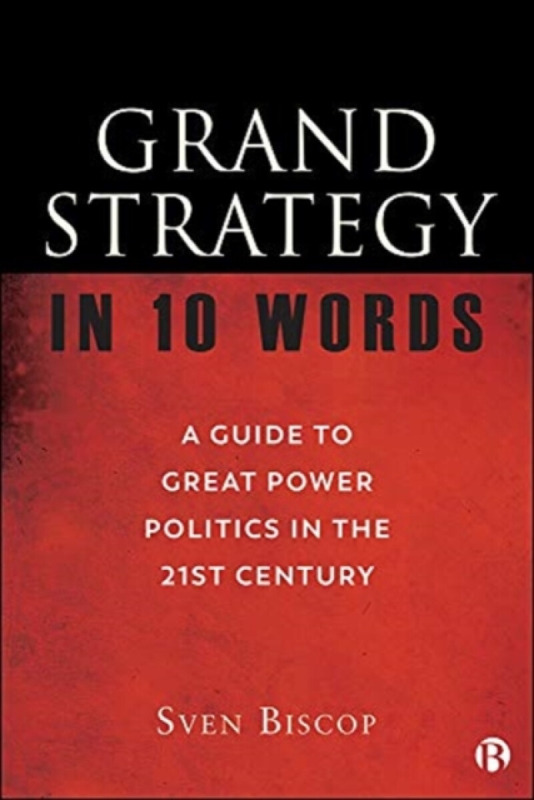 Grand Strategy in 10 Words â€“ A Guide to Great Powe r Politics in the 21st Century - Sven  Biscop