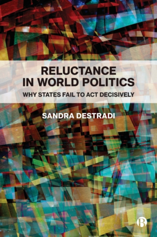 Reluctance in World Politics â€“ Why States Fail to Act Decisively - Sandra  Destradi