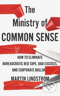The Ministry of Common Sense (How to Eliminate Bureaucratic Red Tape, Bad Excuses, and Corporate Bullshit)