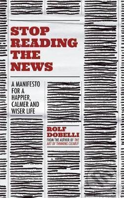 Stop Reading the News (A Manifesto for a Happier, Calmer and Wiser Life) - kniha z kategorie Odborné a naučné