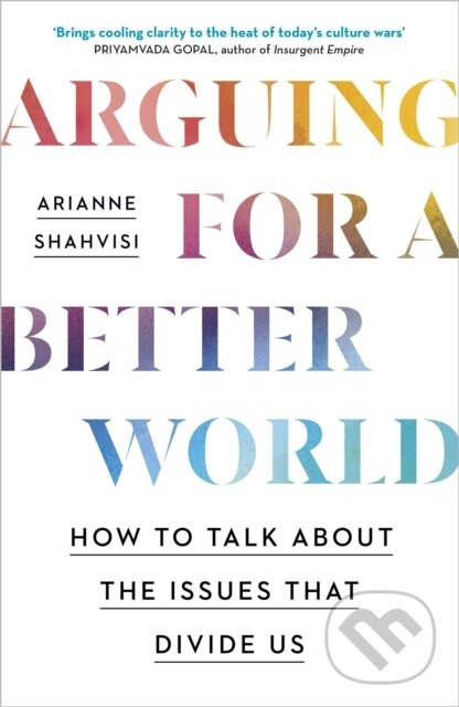 Arguing for a Better World (How to talk about the issues that divide us)