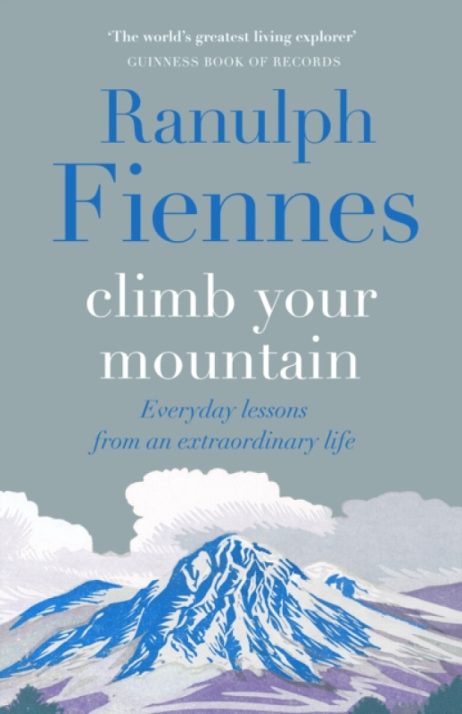 Climb Your Mountain (Everyday lessons from an extraordinary life) - Sir Ranulph Fiennes