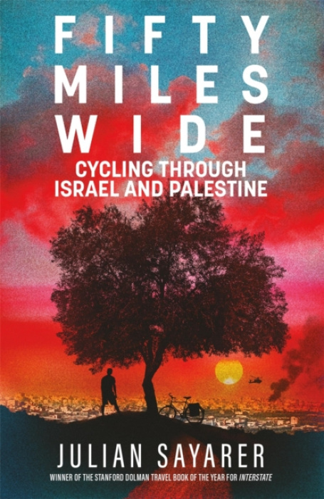 Fifty Miles Wide (Cycling Through Israel and Palestine) - Julian Sayarer