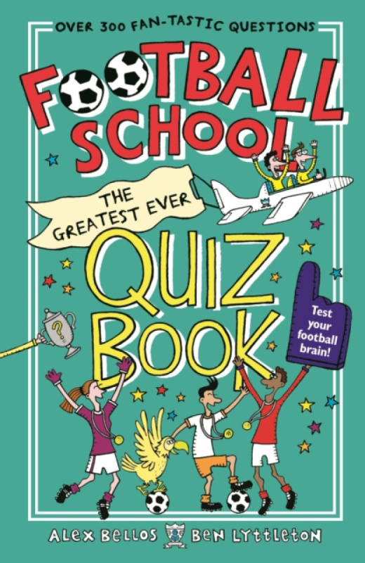 Football School: The Greatest Ever Quiz Book - Alex Bellos, Ben Lyttleton