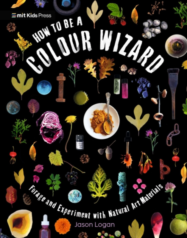 Walker Books Ltd How to Be a Colour Wizard: Forage and Experiment with Natural Art Materials - Logan, Jason