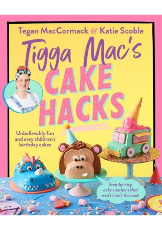 Tigga Macs Cake Hacks, Unbelievably fun and easy childrens birthday cakes Ebury Publishing