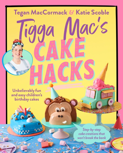 Tigga Macs Cake Hacks, Unbelievably fun and easy childrens birthday cakes Ebury Publishing