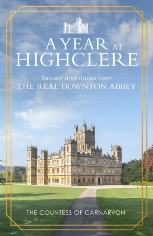 A Year At Highclere (Secrets and Stories from the Real Downton Abbey)