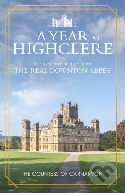 A Year At Highclere (Secrets and Stories from the Real Downton Abbey)