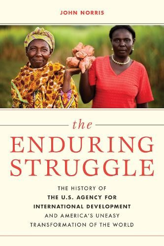 Enduring Struggle, The History of the U.S. Agency for International Development and AmericaÂ’s Uneasy Transformation of the World Bloomsbury Publishing PLC