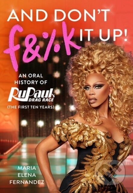 And Don't F&%k It Up (An Oral History of RuPaul's Drag Race (The First Ten Years)) - kniha z kategorie Humanitní a společenské vědy