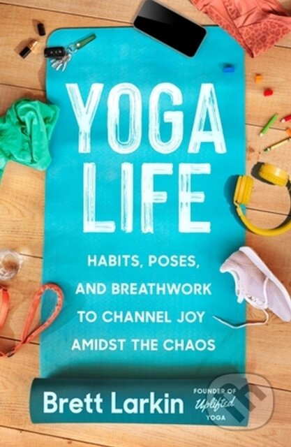 Yoga Life (Habits, Poses, and Breathwork to Channel Joy Amidst the Chaos) - kniha z kategorie Filozofie