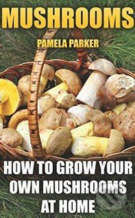 Mushrooms (How to Grow Your Own Mushrooms at Home) - kniha z kategorie Přírodní vědy a technika