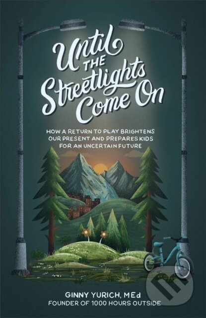 Until the Streetlights Come On – How a Return to Play Brightens Our Present and Prepares Kids for an Uncertain Future - kniha z kategorie Humanitní a…