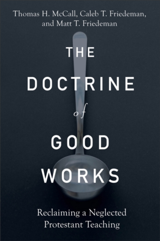The Doctrine of Good Works - Caleb T. Friedeman, Thomas H. Mccall, Matt T. Friedeman