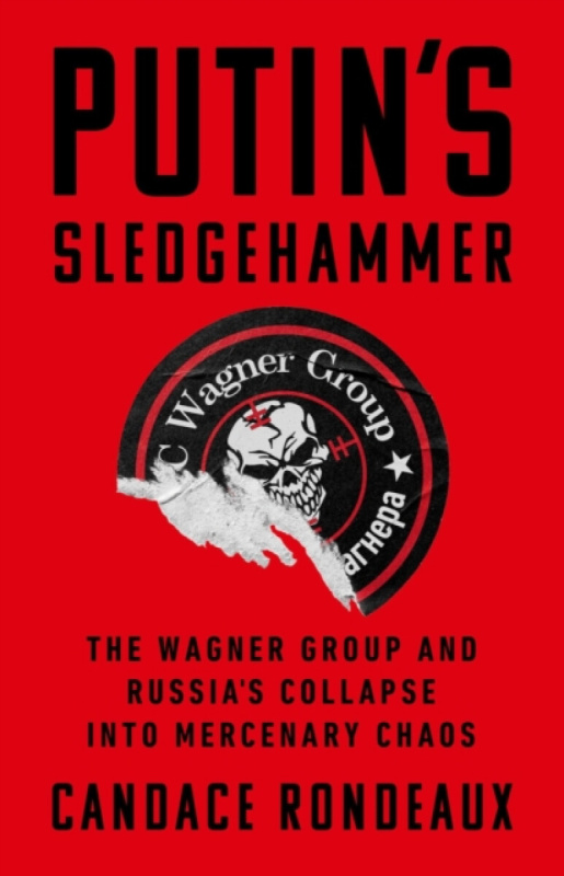 Putins Sledgehammer, The Wagner Group and RussiaÂ’s Collapse into Mercenary Chaos PublicAffairs,U.S.