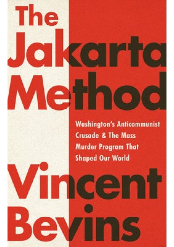 The Jakarta Method, Washington's Anticommunist Crusade and the Mass Murder Program that Shaped Our World PublicAffairs,U.S.