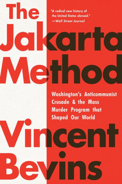 The Jakarta Method, Washington's Anticommunist Crusade and the Mass Murder Program that Shaped Our World PublicAffairs,U.S.