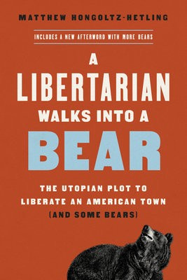 A Libertarian Walks Into a Bear, The Utopian Plot to Liberate an American Town (And Some Bears) PublicAffairs,U.S.