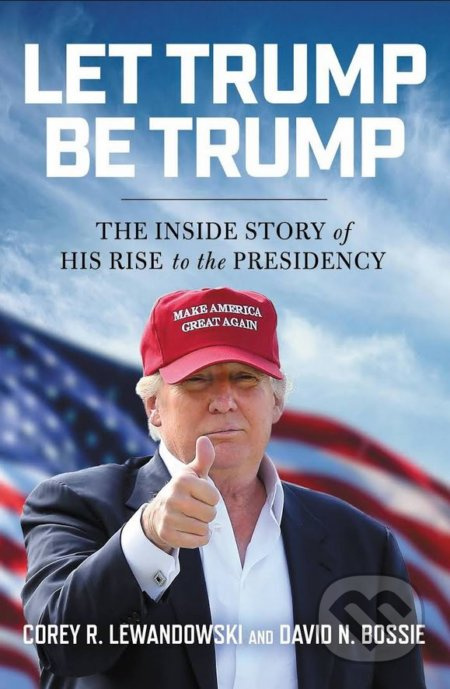 Let Trump Be Trump (The Inside Story of His Rise to the Presidency) - kniha z kategorie Humanitní a společenské vědy