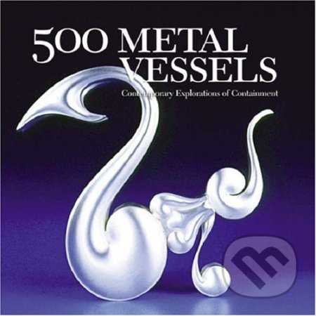 500 Metal Vessels (Contemporary Explorations of Containment) - kniha z kategorie Umění, design a architektura