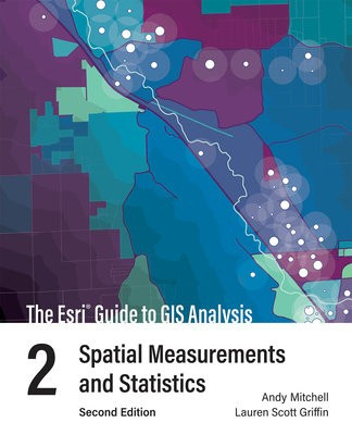 Esri Guide to GIS Analysis, Volume 2, Spatial Measurements and Statistics ESRI Press