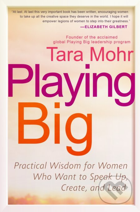 Playing Big (Practical Wisdom for Women Who Want to Speak Up, Create, and Lead) - kniha z kategorie Odborné a naučné