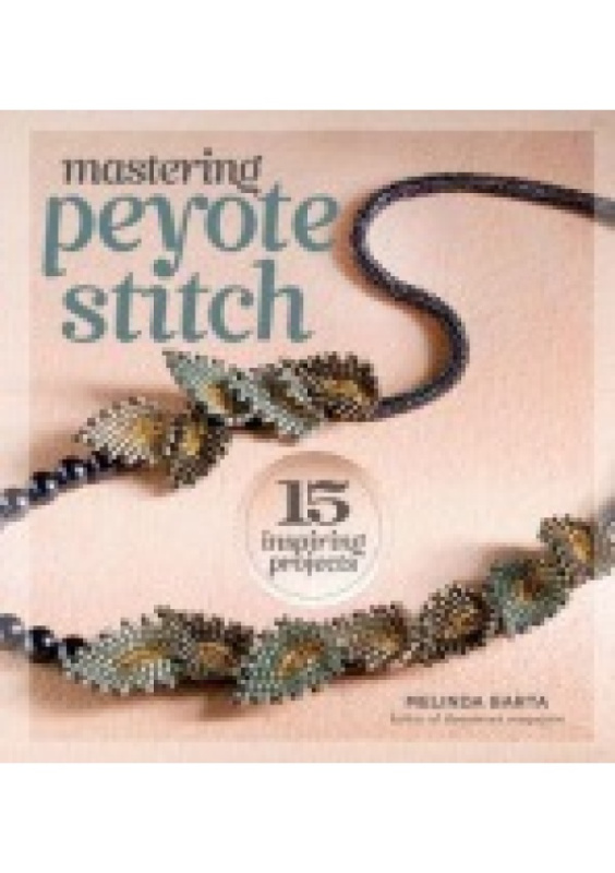 Mastering Peyote Stitch, 15 Inspiring Projects Interweave Press Inc
