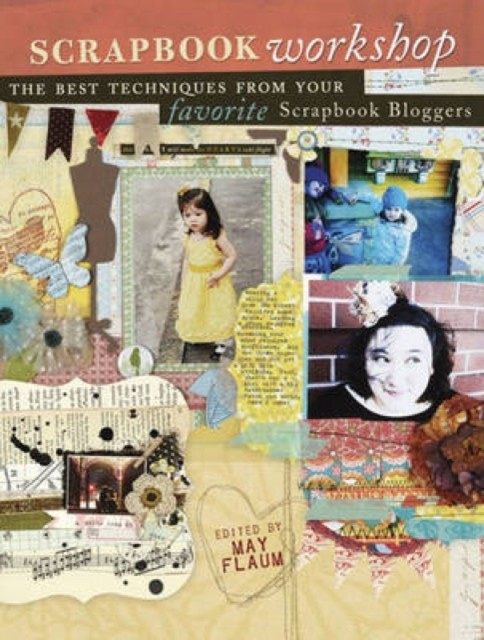 Scrapbook Workshop : Favorite Techniques from Favorite Scrapbook Bloggers F&W Publications Inc