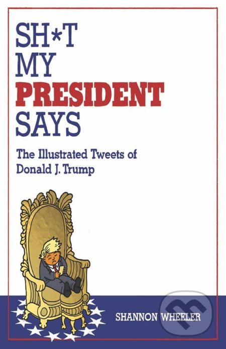 Sh*t My President Says (The Illustrated Tweets of Donald J. Trump) - kniha z kategorie Odborné a naučné