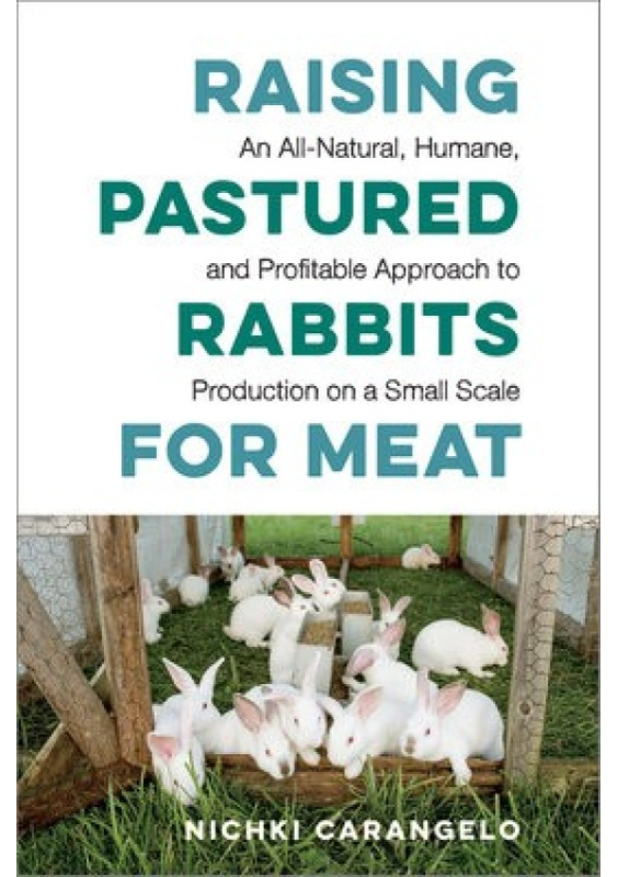 Raising Pastured Rabbits for Meat, An All-Natural, Humane, and Profitable Approach to Production on a Small Scale Chelsea Green Publishing Co