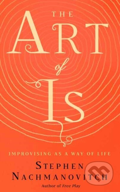 The Art of Is (Improvising as a Way of Life) - Stephen Nachmanovitch - kniha z kategorie Zdraví a životní styl