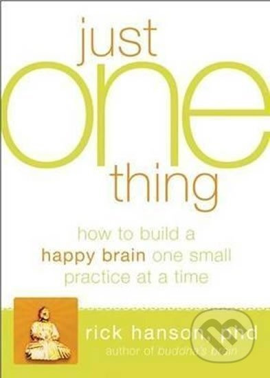 Just One Thing: Developing A Buddha Brain One Simple Practice at a Time