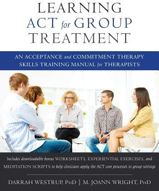 Learning ACT for Group Treatment, An Acceptance and Commitment Therapy Skills Training Manual for Therapists New Harbinger Publications