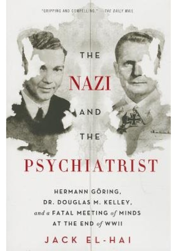 Nazi and the Psychiatrist, Hermann Goring, Dr. Douglas M. Kelley, and a Fatal Meeting of Minds at the End of WWII PublicAffairs,U.S.
