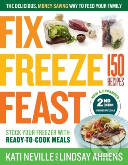 Fix, Freeze, Feast, 2nd Edition (The Delicious, Money-Saving Way to Feed Your Family; Stock Your Freezer with Ready-to-Cook Meals; 150 Recipes) -…